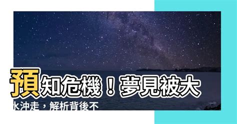 夢見被大水沖走|【夢見被大水沖走】夢見大水沖走！你的潛意識在警示什麼？